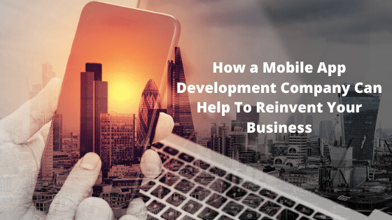 How a Mobile App Development Company Can Help To Reinvent Your Business