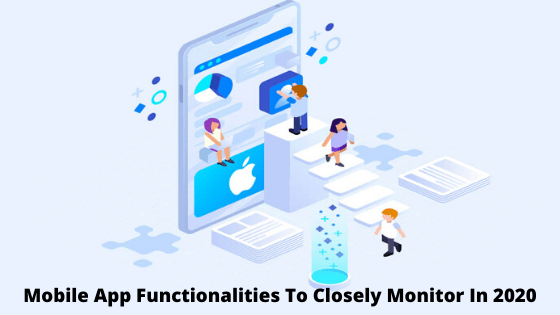 Mobile App Functionalities To Closely Monitor In 2020