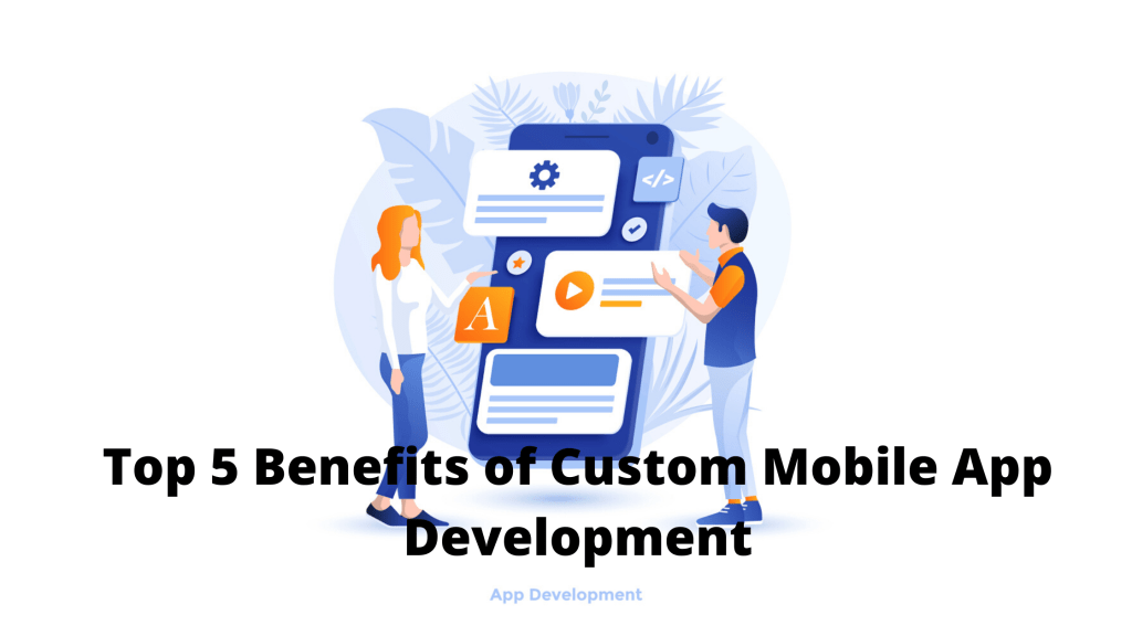 5 Advantages of Custom Mobile App Development